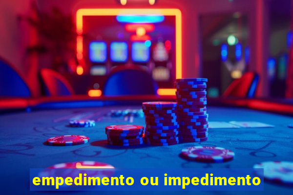 empedimento ou impedimento